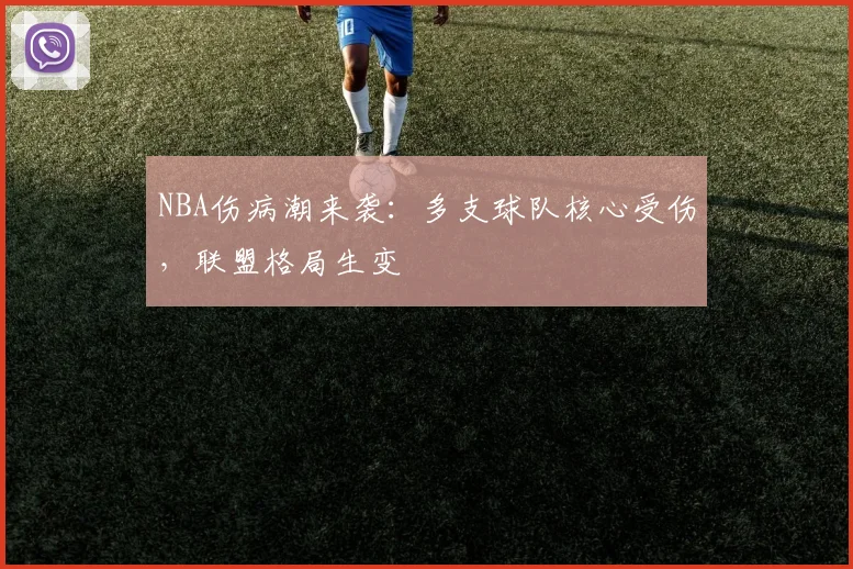 NBA伤病潮来袭:多支球队核心受伤,联盟格局生变