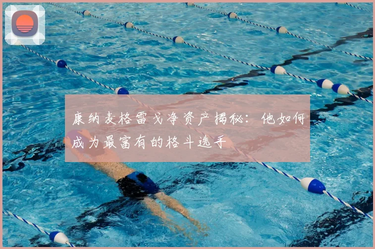 康纳麦格雷戈净资产揭秘：他如何成为最富有的格斗选手